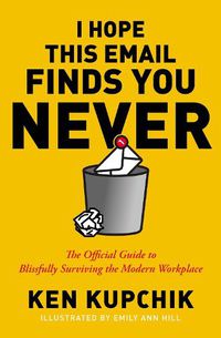 Cover image for I Hope This Email Finds You Never: The Official Guide to Blissfully Surviving the Modern Workplace