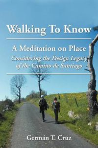 Cover image for Walking to Know: A Meditation on Place Considering the Design Legacy If the Camino de Santiago