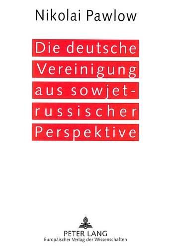 Cover image for Die Deutsche Vereinigung Aus Sowjet-Russischer Perspektive: Ein Bericht Zur Loesung Der Deutschen Frage, Versehen Mit Kommentaren Und Historischen Rueckblicken