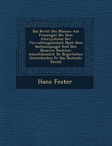 Das Recht Des Mannes Am Frauengut Bei Dem G Tersysteme Der Verwaltungseinheit Nach Dem Sachsenspiegel Und Den Neueren Rechten: (Einschliesslich de B Rgerlichen Gesetzbuches F R Das Deutsche Reich)