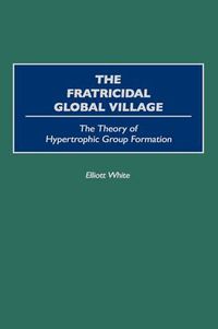 Cover image for The Fratricidal Global Village: The Theory of Hypertrophic Group Formation