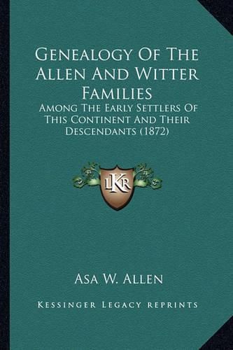 Cover image for Genealogy of the Allen and Witter Families: Among the Early Settlers of This Continent and Their Descendants (1872)