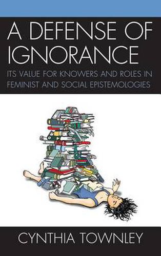 Cover image for A Defense of Ignorance: Its Value for Knowers and Roles in Feminist and Social Epistemologies