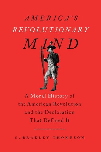 Cover image for America's Revolutionary Mind: A Moral History of the American Revolution and the Declaration That Defined It