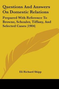 Cover image for Questions and Answers on Domestic Relations: Prepared with Reference to Browne, Schouler, Tiffany, and Selected Cases (1904)