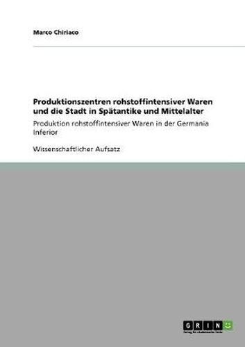 Cover image for Produktionszentren rohstoffintensiver Waren und die Stadt in Spatantike und Mittelalter: Produktion rohstoffintensiver Waren in der Germania Inferior