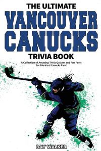 Cover image for The Ultimate Vancouver Canucks Trivia Book: A Collection of Amazing Trivia Quizzes and Fun Facts for Die-Hard Canucks Fans!