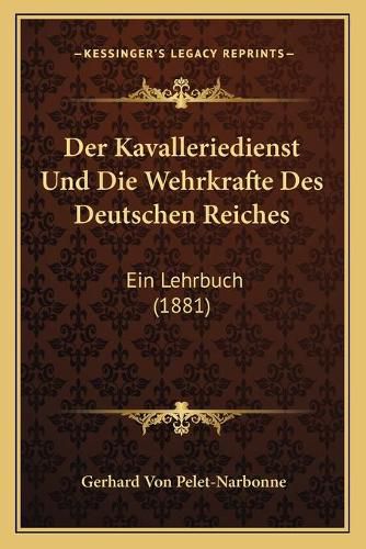 Der Kavalleriedienst Und Die Wehrkrafte Des Deutschen Reiches: Ein Lehrbuch (1881)