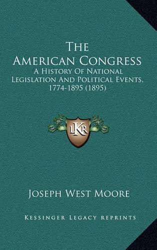 Cover image for The American Congress: A History of National Legislation and Political Events, 1774-1895 (1895)