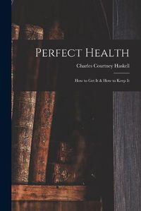 Cover image for Perfect Health: How to Get It & How to Keep It