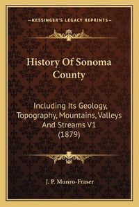 Cover image for History of Sonoma County: Including Its Geology, Topography, Mountains, Valleys and Streams V1 (1879)