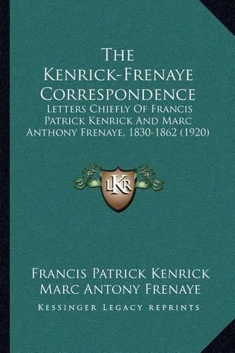 The Kenrick-Frenaye Correspondence: Letters Chiefly of Francis Patrick Kenrick and Marc Anthony Frenaye, 1830-1862 (1920)