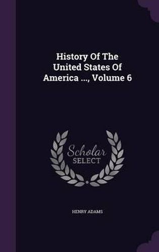 Cover image for History of the United States of America ..., Volume 6