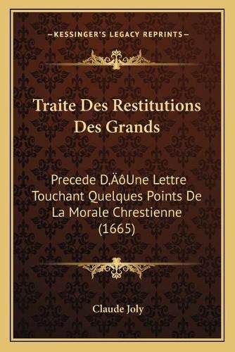 Traite Des Restitutions Des Grands: Precede Da Acentsacentsa A-Acentsa Acentsune Lettre Touchant Quelques Points de La Morale Chrestienne (1665)