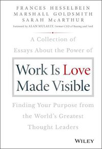 Cover image for Work is Love Made Visible: A Collection of Essays About the Power of Finding Your Purpose From the World's Greatest Thought Leaders