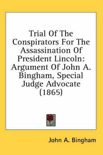 Cover image for Trial of the Conspirators for the Assassination of President Lincoln: Argument of John A. Bingham, Special Judge Advocate (1865)