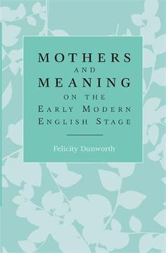 Cover image for Mothers and Meaning on the Early Modern English Stage