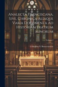 Cover image for Analecta Franciscana, Sive, Chronica Aliaque Varia Documenta Ad Historiam Fratrum Minorum; Volume 2