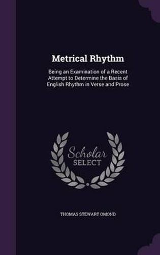 Metrical Rhythm: Being an Examination of a Recent Attempt to Determine the Basis of English Rhythm in Verse and Prose