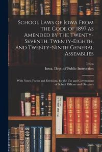 Cover image for School Laws of Iowa From the Code of 1897 as Amended by the Twenty-seventh, Twenty-eighth, and Twenty-ninth General Assemblies: With Notes, Forms and Decisions, for the Use and Government of School Officers and Directors