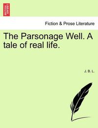 Cover image for The Parsonage Well. a Tale of Real Life.