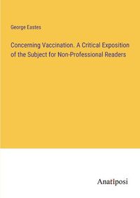 Cover image for Concerning Vaccination. A Critical Exposition of the Subject for Non-Professional Readers