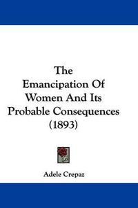 Cover image for The Emancipation of Women and Its Probable Consequences (1893)