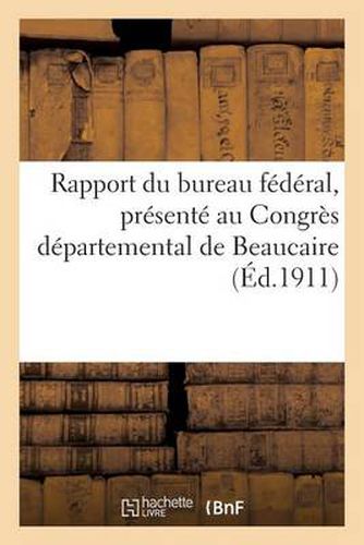 Cover image for Rapport Du Bureau Federal, Presente Au Congres Departemental de Beaucaire Des 11 Et 12 Mars 1911