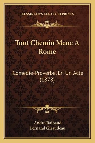 Tout Chemin Mene a Rome: Comedie-Proverbe, En Un Acte (1878)