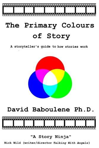 Cover image for The Primary Colours of Story: A storyteller's guide to how stories work