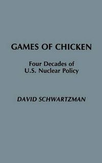 Cover image for Games of Chicken: Four Decades of U.S. Nuclear Policy