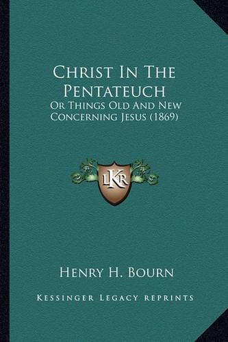 Cover image for Christ in the Pentateuch: Or Things Old and New Concerning Jesus (1869)