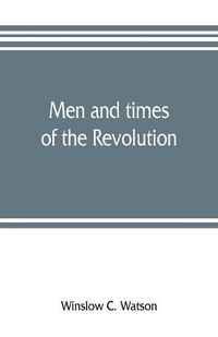 Cover image for Men and times of the Revolution; or, Memoirs of Elkanah Watson, includng journals of travels in Europe and America, from 1777 to 1842, with his correspondence with public men and reminiscences and incidents of the Revolution