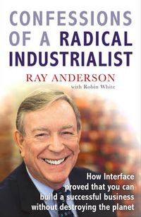 Cover image for Confessions of a Radical Industrialist: How Interface Proved That You Can Build a Successful Business without Destroying the Planet