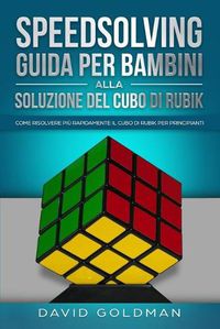 Cover image for Speedsolving - Guida per Bambini alla Soluzione del Cubo di Rubik: Come Risolvere piu Rapidamente il Cubo di Rubik per Principianti