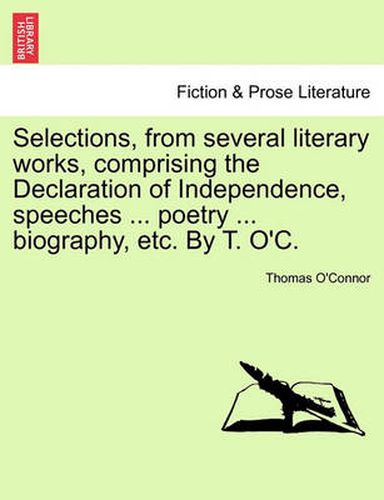 Cover image for Selections, from Several Literary Works, Comprising the Declaration of Independence, Speeches ... Poetry ... Biography, Etc. by T. O'C.