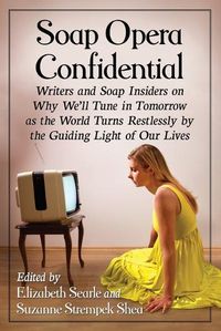 Cover image for Soap Opera Confidential: Writers and Soap Insiders on Why We'll Tune in Tomorrow as the World Turns Restlessly by the Guiding Light of Our Lives