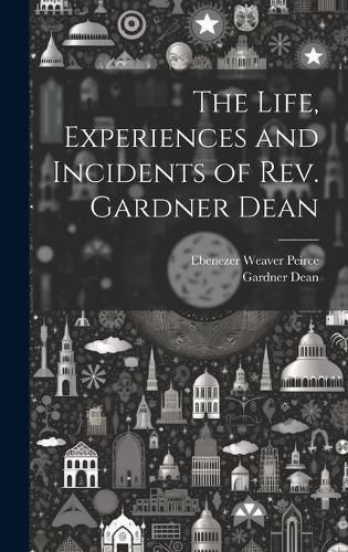 Cover image for The Life, Experiences and Incidents of Rev. Gardner Dean