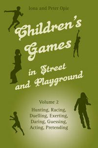 Cover image for Children's Games in Street and Playground: Volume 2: Hunting, Racing, Duelling, Exerting, Daring, Guessing, Acting, Pretending