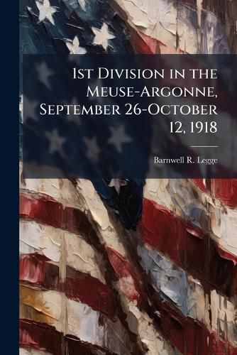 Cover image for 1st Division in the Meuse-Argonne, September 26-October 12, 1918