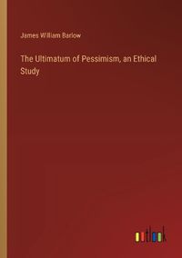 Cover image for The Ultimatum of Pessimism, an Ethical Study