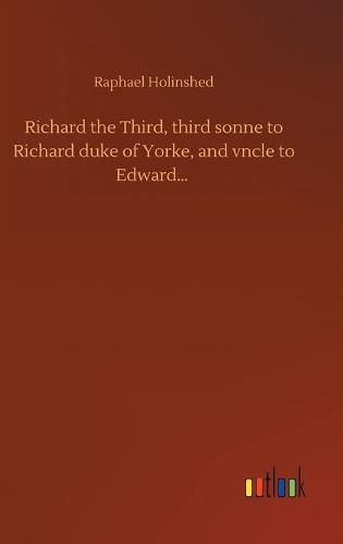 Richard the Third, third sonne to Richard duke of Yorke, and vncle to Edward...