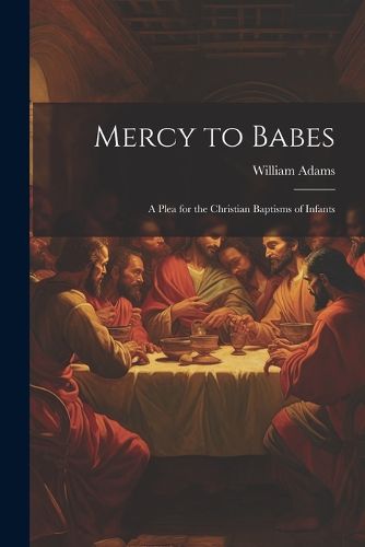 Cover image for Mercy to Babes; A Plea for the Christian Baptisms of Infants