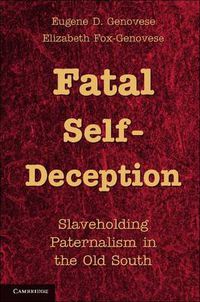 Cover image for Fatal Self-Deception: Slaveholding Paternalism in the Old South