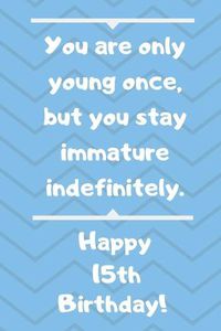 Cover image for You are only young once, but you stay immature indefinitely. Happy 15th Birthday!