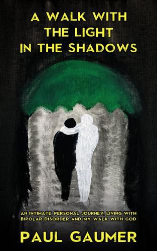 Cover image for A Walk With The Light In The Shadows: An Intimate, Personal Journey Living with Bipolar Disorder and my walk with God