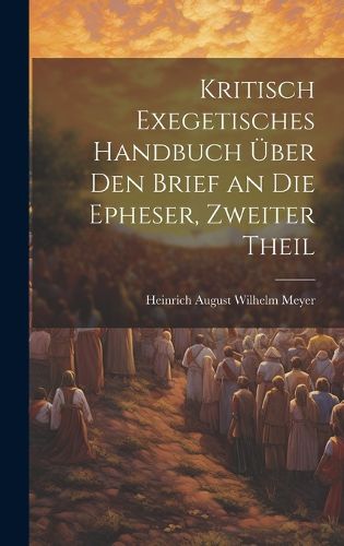 Cover image for Kritisch Exegetisches Handbuch UEber Den Brief an Die Epheser, Zweiter Theil