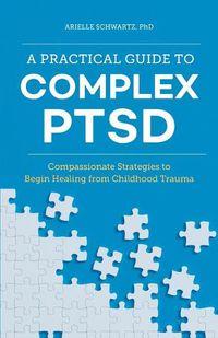 Cover image for A Practical Guide to Complex Ptsd: Compassionate Strategies to Begin Healing from Childhood Trauma