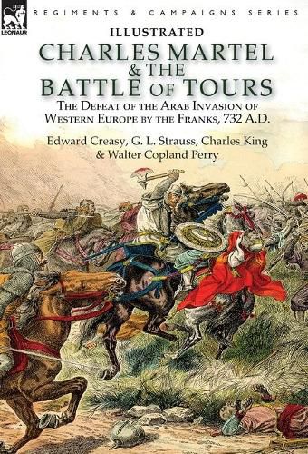 Charles Martel & the Battle of Tours: the Defeat of the Arab Invasion of Western Europe by the Franks, 732 A.D