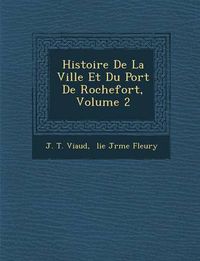 Cover image for Histoire de La Ville Et Du Port de Rochefort, Volume 2